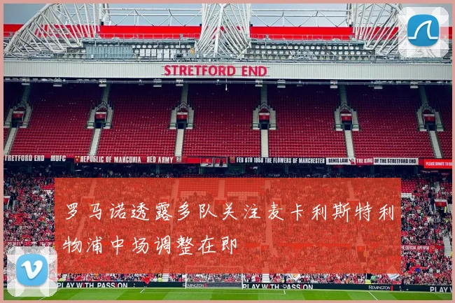 罗马诺透露多队关注麦卡利斯特利物浦中场调整在即
