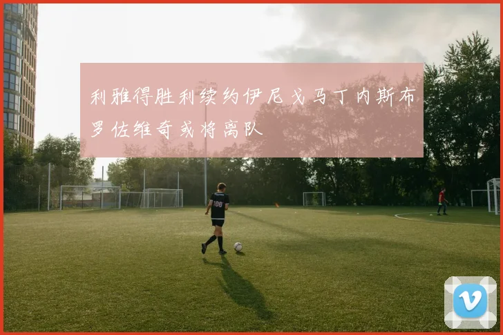 利雅得胜利续约伊尼戈马丁内斯布罗佐维奇或将离队