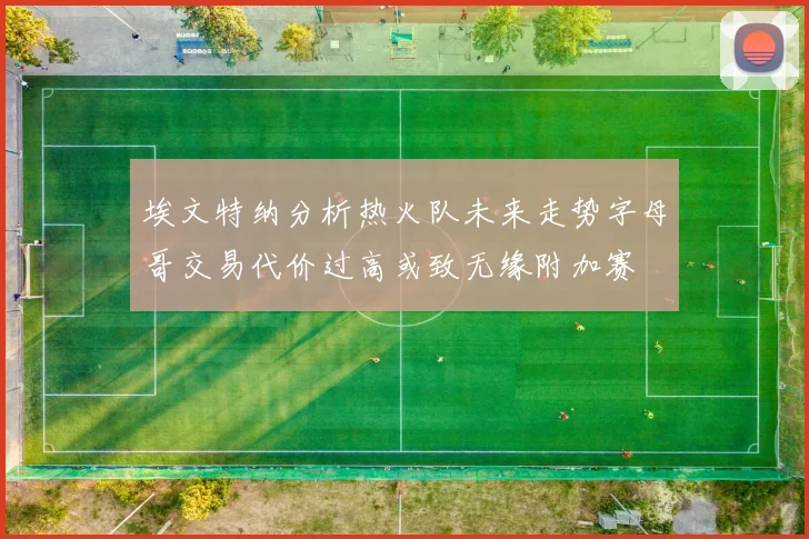 埃文特纳分析热火队未来走势字母哥交易代价过高或致无缘附加赛
