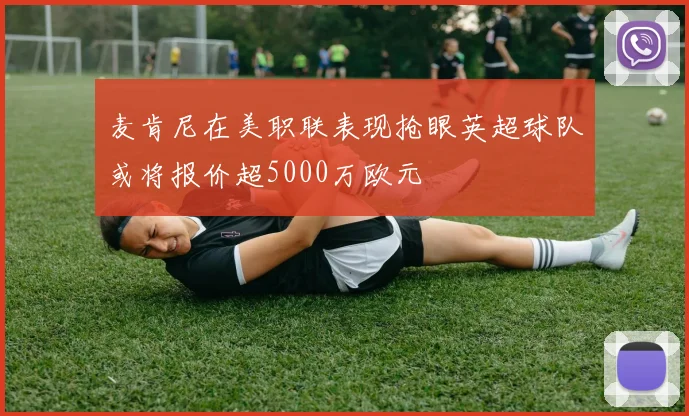 麦肯尼在美职联表现抢眼英超球队或将报价超5000万欧元