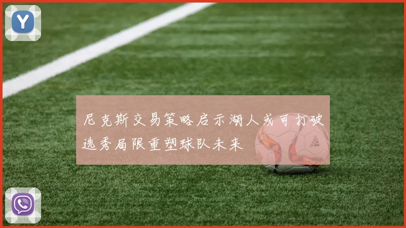 尼克斯交易策略启示湖人或可打破选秀局限重塑球队未来