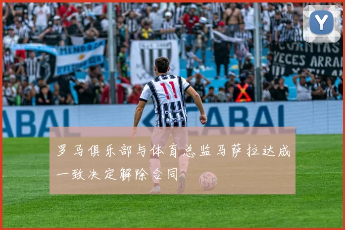罗马俱乐部与体育总监马萨拉达成一致决定解除合同